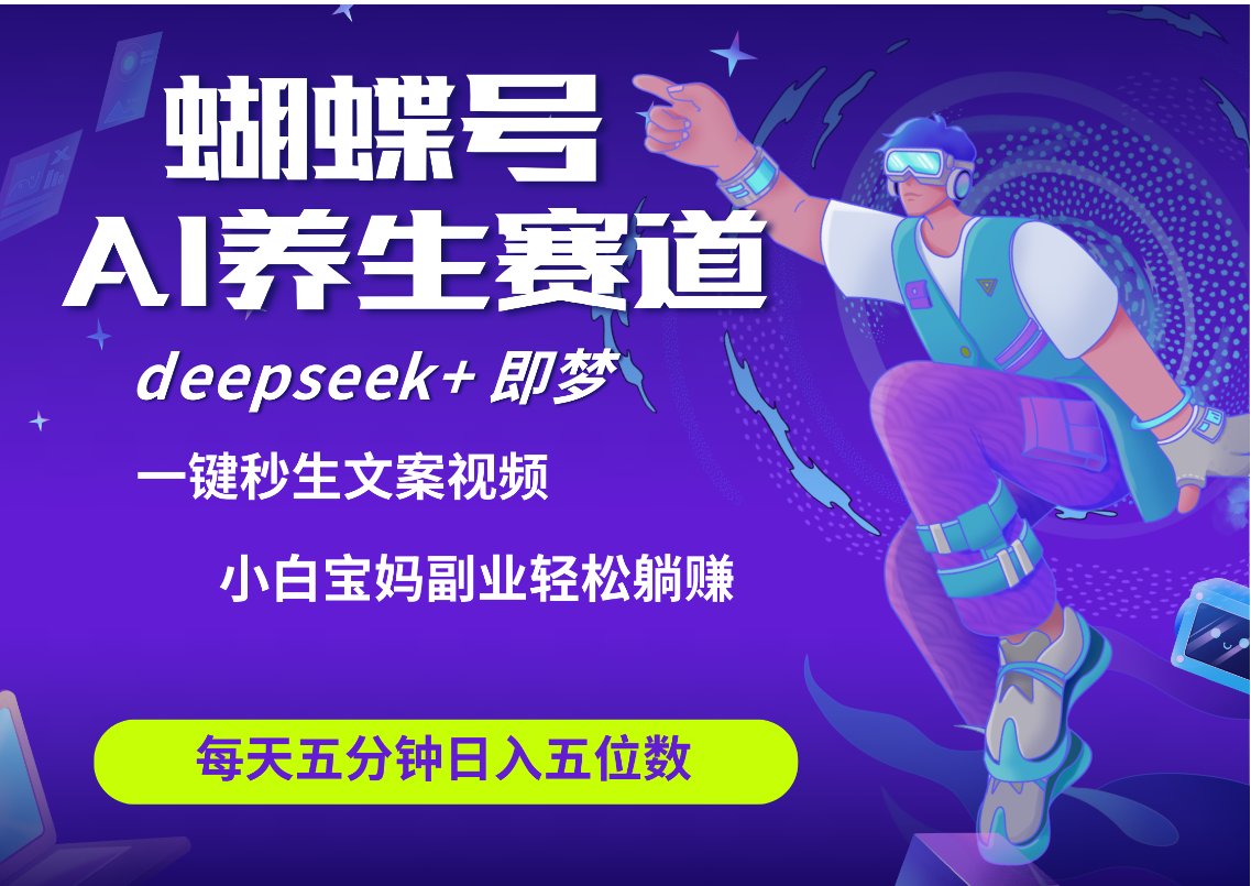 蝴蝶号大健康养生赛道+deepseek AI快速产出爆款视频   起号快  带货超级猛 每天仅需五分钟 变现路子太广了 日入五位数 小白 宝妈 上班族副业 轻松躺赚-知联副业