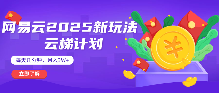 网易云云梯计划 杀疯了 每天几分钟月入3w+-知联副业