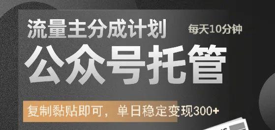 公众号托管计划-流量主分成计划，每天只需发布文章，单日稳定变现300+-知联副业