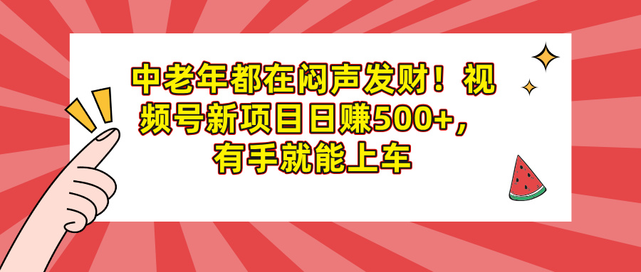 中老年都在闷声发财！视频号新项目日赚500+，有手就能上车-知联副业