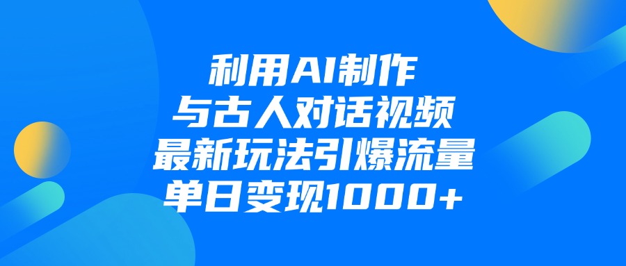 利用AI制作与古人对话的视频，最新玩法引爆流量，单日变现1000+-知联副业