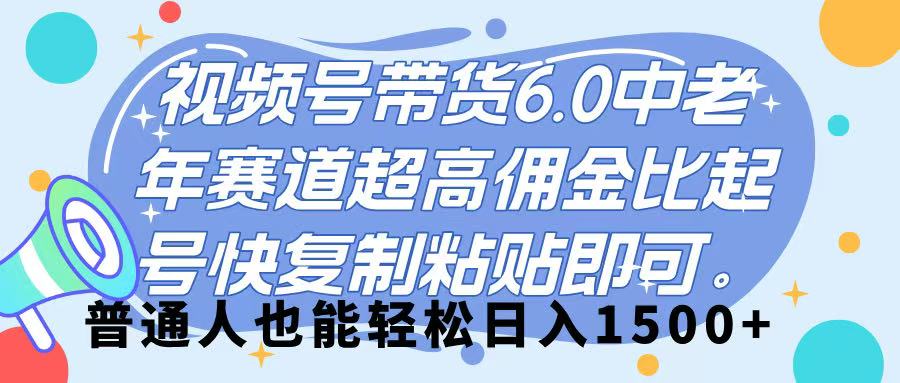 视频号带货 6.0,中老年赛道,超高佣金比,起号快,复制粘贴即可,普通人也能轻松日入 1500➕-知联副业
