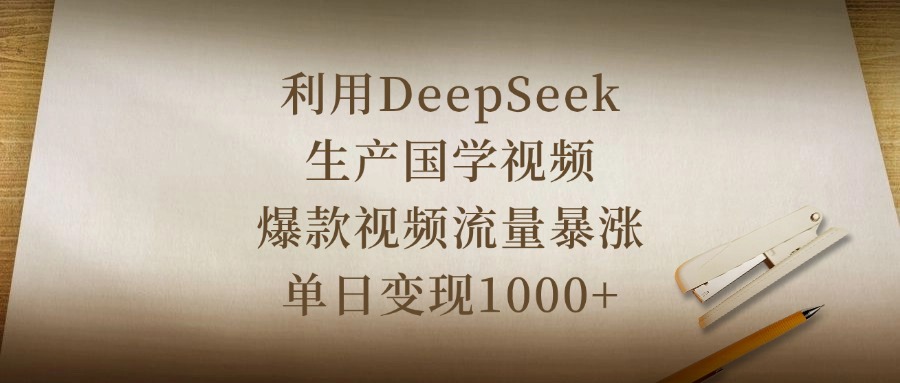 利用DeepSeek生产国学视频，爆款视频流量暴涨，单日变现1000+-知联副业
