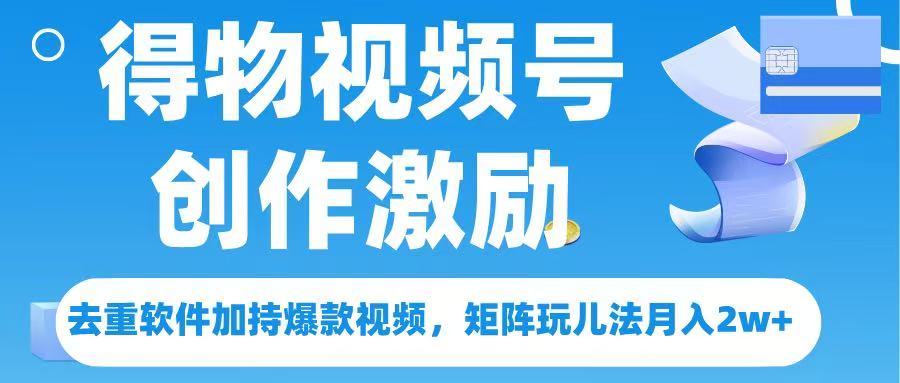 得物视频号创作者激励，去重软件加持爆款视频，矩阵玩儿法月入 2w➕-知联副业