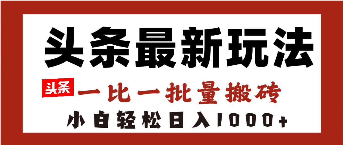 头条最新玩法，一比一批量搬砖，小白轻松日入1000+-知联副业
