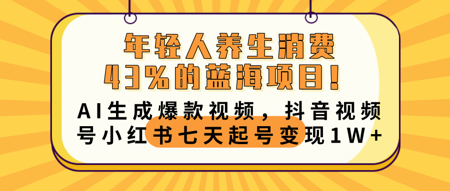 年轻人养生消费43%的蓝海项目！AI生成爆款视频，抖音视频号小红书七天起号变现10000+-知联副业
