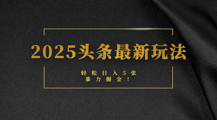 2025头条最新玩法，轻松日入5张，熟练后可日入3000+-知联副业