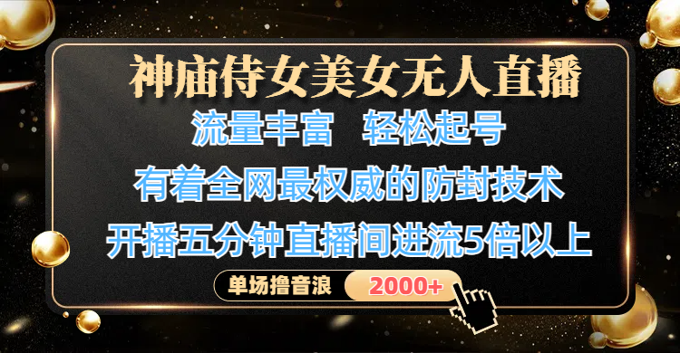 神庙侍女美女无人直播，流量丰富、轻松起号，有着全网最权威的防封技术、4K超高清素材画质，开播五分钟直播间进流5倍以上，单场撸音浪2000+-知联副业