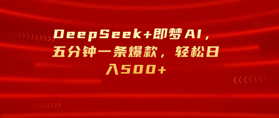 DeepSeek+即梦AI，五分钟一条爆款，轻松日入500+-知联副业