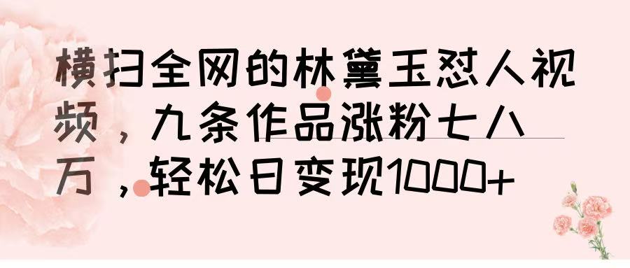 横扫全网的林黛玉怼人视频，九条作品涨粉七八万，轻松日变现 1000➕-知联副业