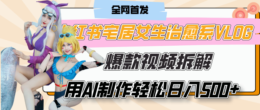 小红书宅居女生治愈系VLOG爆款视频拆解，用AI制作也能轻松日入500+，有手就行！-知联副业