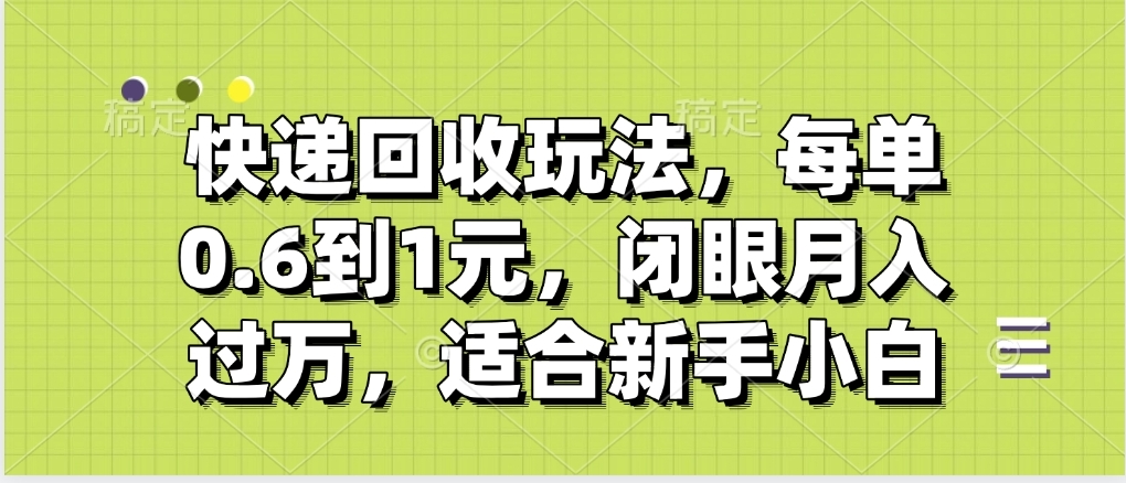 快递回收自助玩法，没单收益0.6到1元，闭眼也能月入一万，适合新手小白-知联副业