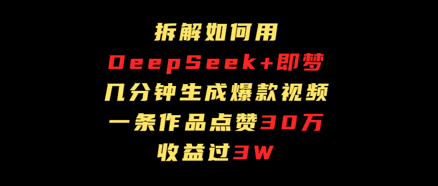 拆解如何用deep seek+即梦做爆款短视频，一条作品收益过3万-知联副业