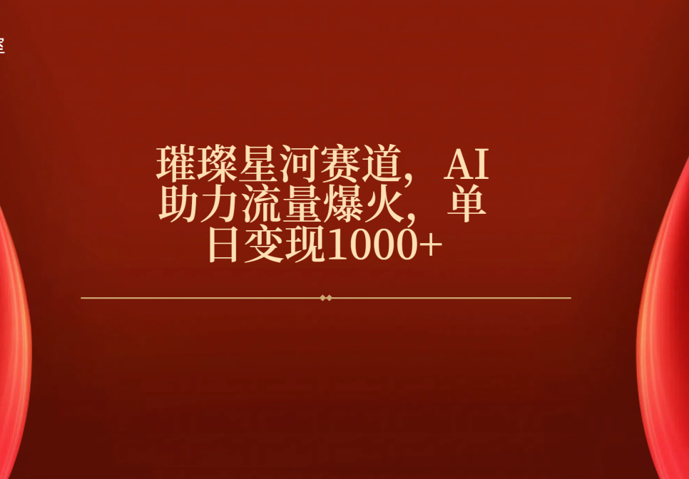璀璨星河赛道，AI助力流量爆火，单日变现1000+-知联副业