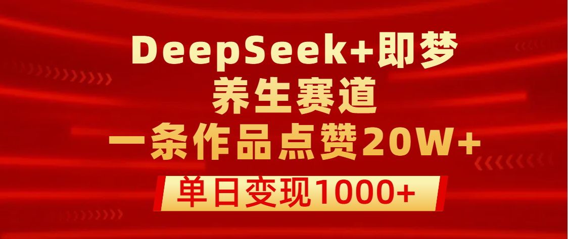 用DeepSeek+即梦做养生赛道，一条作品点赞20W+，单日变现1000+-知联副业