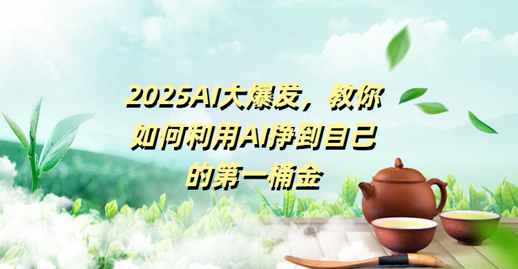 2025AI大爆发，教你如何利用AI挣到自己的第一桶金-知联副业
