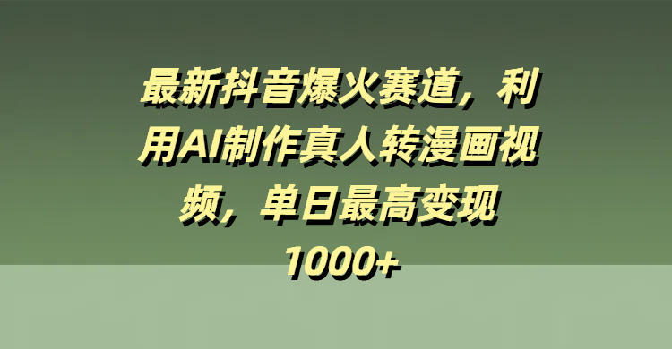 最新抖音爆火赛道，利用AI制作真人转漫画视频，单日最高变现1000+-知联副业