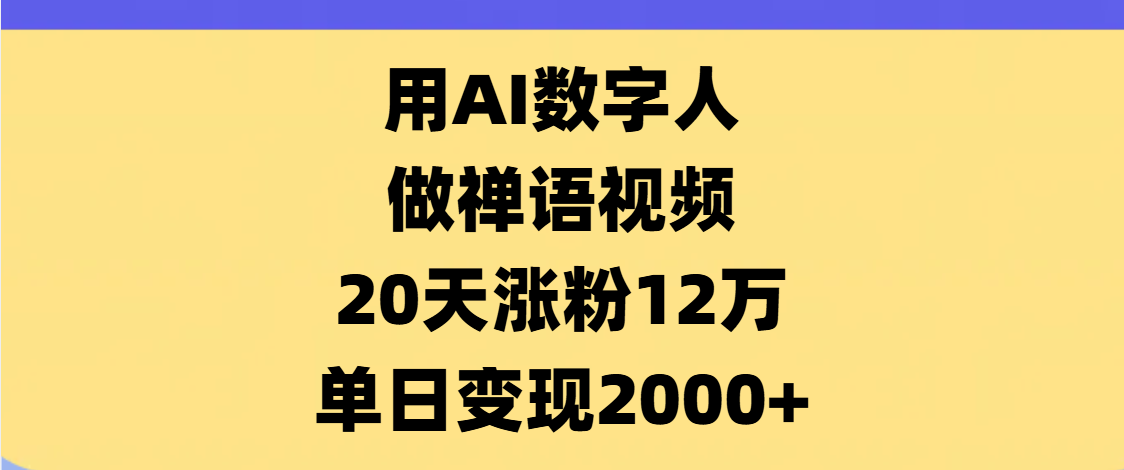 AI数字人，禅语视频，20天涨粉12万，单日变现2000+-知联副业