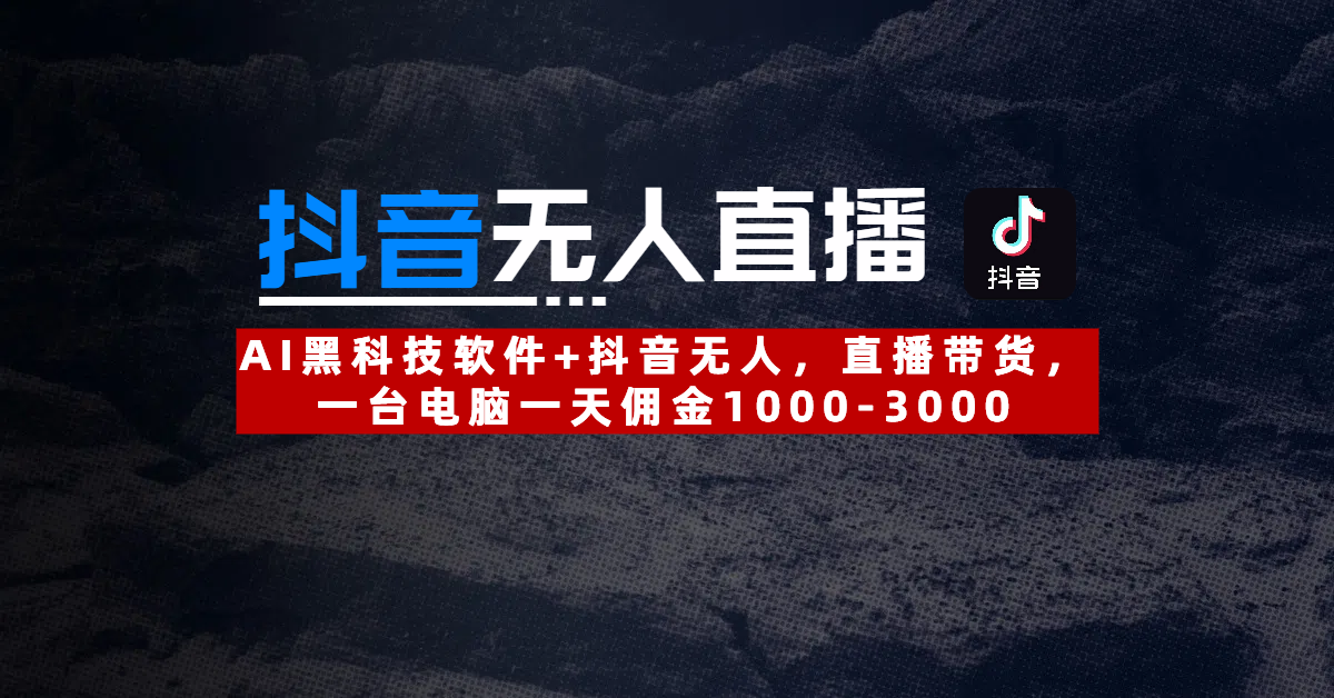 【抖音无人直播】AI黑科技软件+抖音无人直播带货，一台电脑一天佣金1000-3000-知联副业