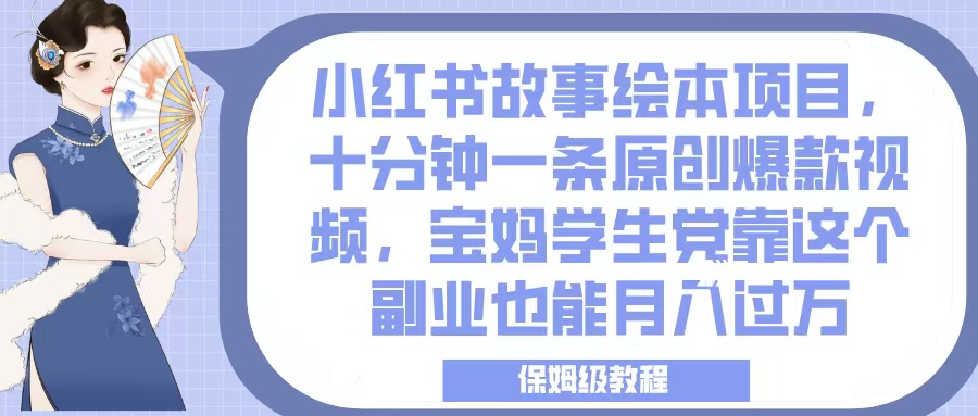 小红书故事绘本项目，十分钟一条原创爆款视频，宝妈学生党靠这个副业也能月入过万，保姆级教程-知联副业