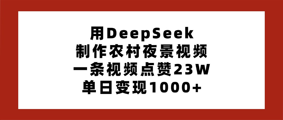 用DeepSeek制作农村夜景视频，一条视频点赞23W，单日变现1000+-知联副业