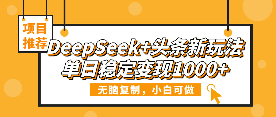 DeepSeek+头条新玩法，无脑复制，小白可做，单日稳定变现1000+-知联副业
