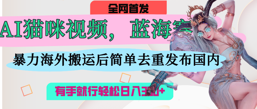 AI猫咪视频蓝海赛道，操作简单，直接海外搬运，简单去重，操作简单，有手就行日入500+-知联副业