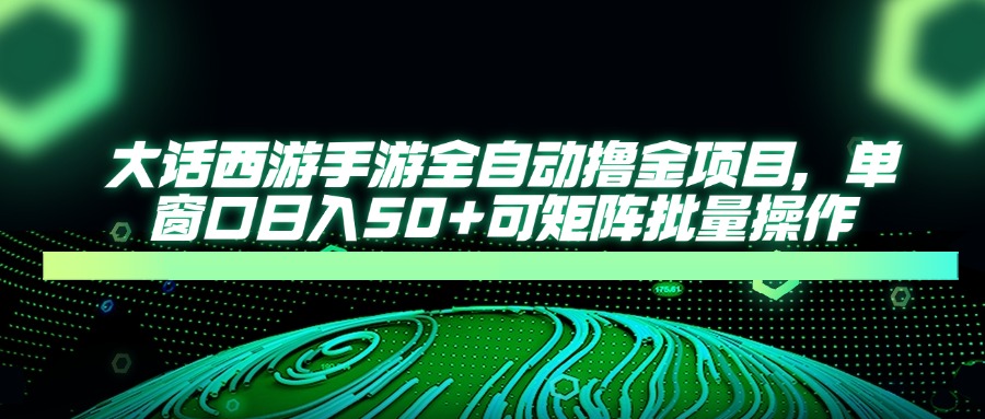 大话西游全自动撸金，单窗口日入50+可矩阵批量操作-知联副业