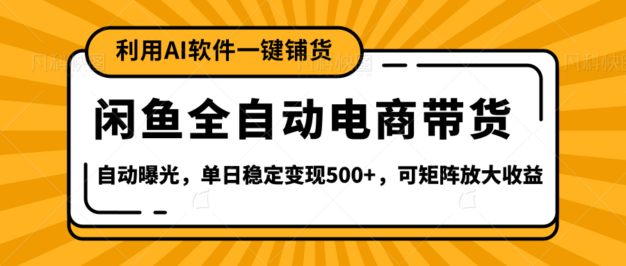 【闲鱼全自动电商带货】全新升级玩法，单日稳定变现500+，可矩阵放大收益-知联副业