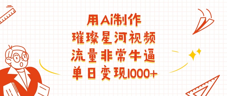 用Ai制作璀璨星河视频，流量非常牛逼，单日变现1000+-知联副业