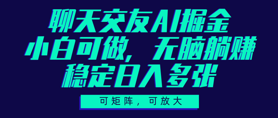 聊天交友AI掘金，可矩阵可放大，小白可做，稳定日入多张-知联副业