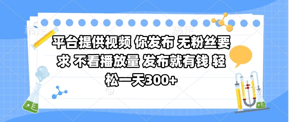 平台提供视频 你发布 无粉丝要求 不看视频播放量 发布就有钱 轻松一天300+-知联副业