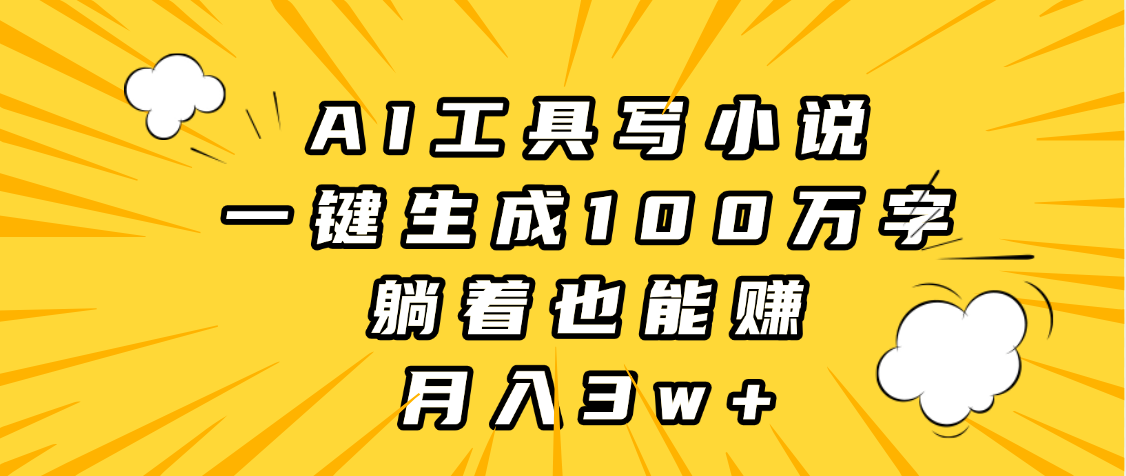 AI工具写小说，一键生成100万字，躺着也能赚，月入3w+-知联副业