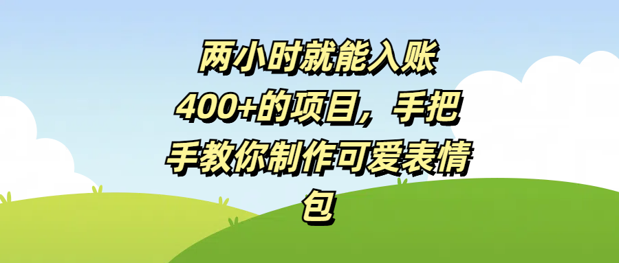 两小时就能入账400+的项目，手把手教你制作可爱表情包-知联副业