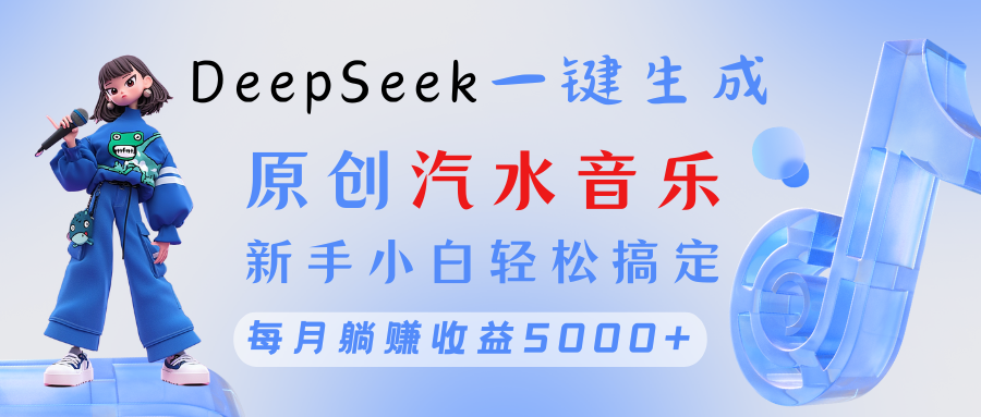 原创汽水音乐DeepSeek一键生成 新手小白轻松搞定 每月躺赚5000+-知联副业