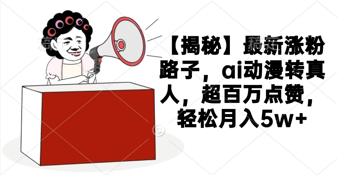 【揭秘】最新涨粉路子，ai动漫转真人，超百万点赞，轻松月入5w+-知联副业