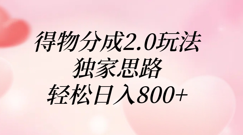 得物分成2.0玩法，独家思路，轻松日入800+-知联副业