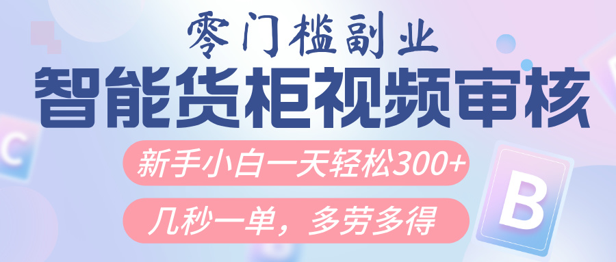 智能货柜视频审核，几秒一单，多劳多得，新人小白一天轻松300+，零门槛-知联副业