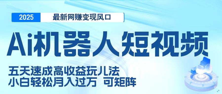 二零二五最新网赚变现风口，Ai 机器人短视频，五天速成高收益玩儿法，小白轻松月入过万，可矩阵-知联副业