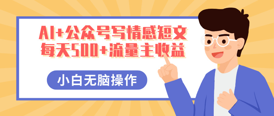 AI+公众号写情感短文，每天500+流量主收益，多号矩阵无脑操作，小白轻松上手，保姆级教程-知联副业