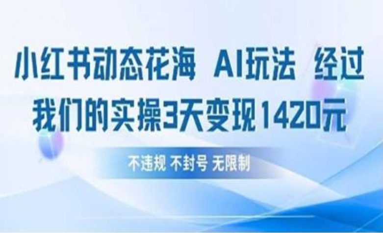 小红书动态花海AI玩法 我们实操3天变现1420-知联副业