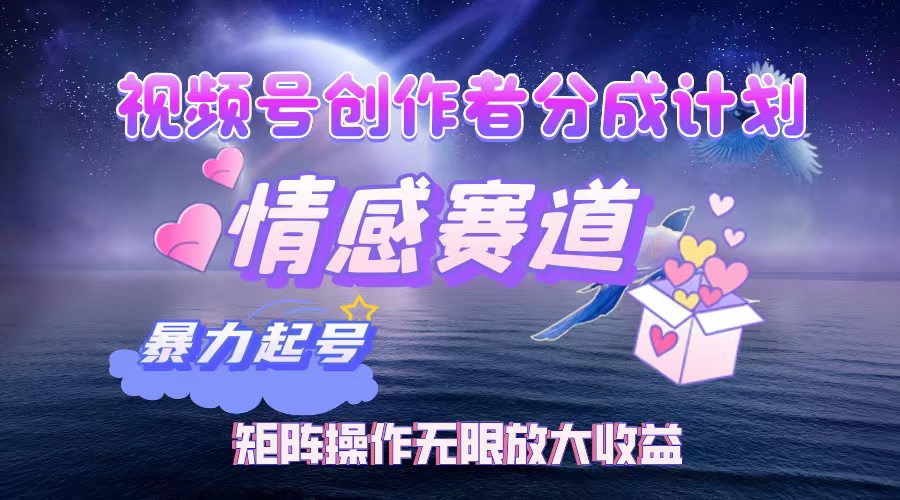 视频号创作者分成计划之情感赛道,暴力起号,实现月睡后收入3w+矩阵操作无限放大收益-知联副业