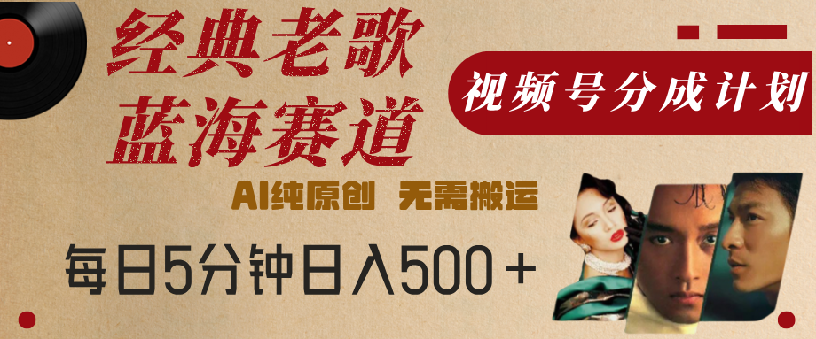 最新经典老歌赛道，视频号分成计划，收益拿到手软，AI纯原创，无需搬运，每天5分钟，单号日入500+-知联副业