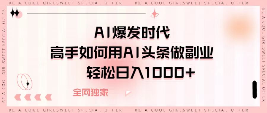 AI爆发时代，高手如何用AI头条做副业，轻松日入1000+-知联副业