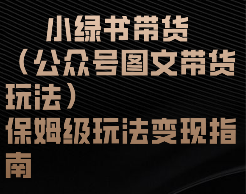 小绿书带货(公众号图文带货玩法)保姆级玩法变现指南-知联副业