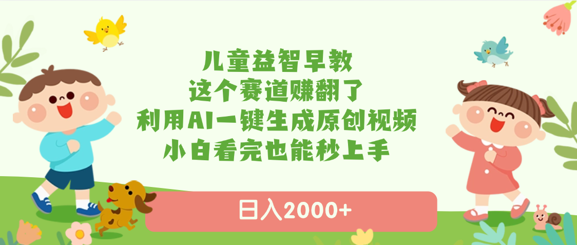 儿童益智早教，这个赛道赚翻了，利用AI一键生成原创视频，日入2000+，小白看完也能秒上手-知联副业