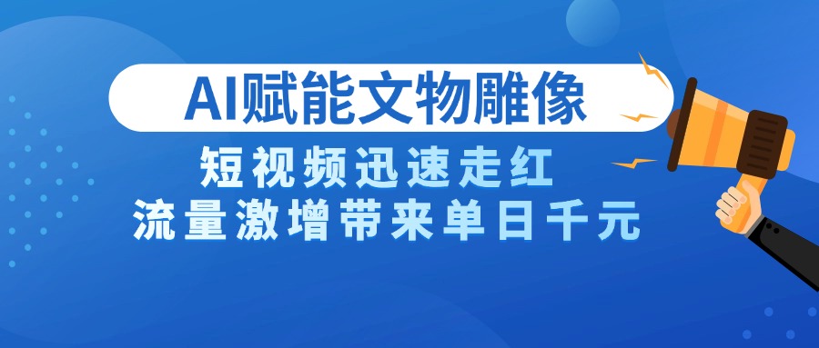 AI技术赋能文物雕像创作，短视频迅速走红，流量激增带来单日千元-知联副业
