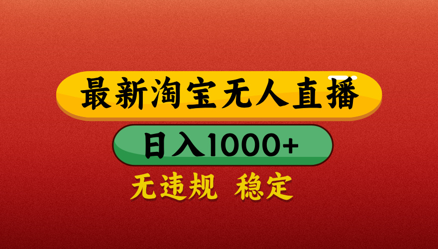 【最新】淘宝无人直播带货，独家技术，日入1000+，无违规无封号，操作简单，长期稳定【揭秘】-知联副业