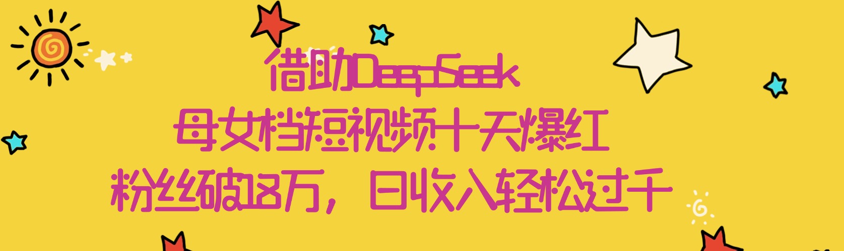 借助DeepSeek，母女档短视频十天爆红，粉丝破18万，日收入轻松过千-知联副业