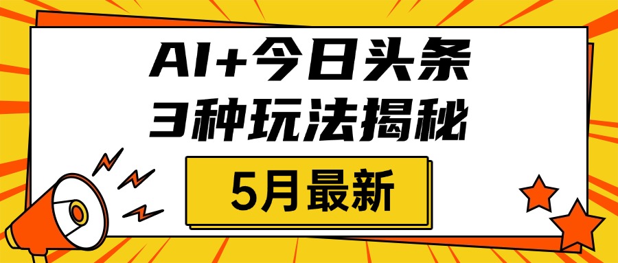 AI+今日头条三种玩法揭秘，2025年5月最新，照搬流程次日见收益-知联副业